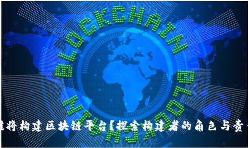 谁将构建区块链平台?探索构建者的角色与责任