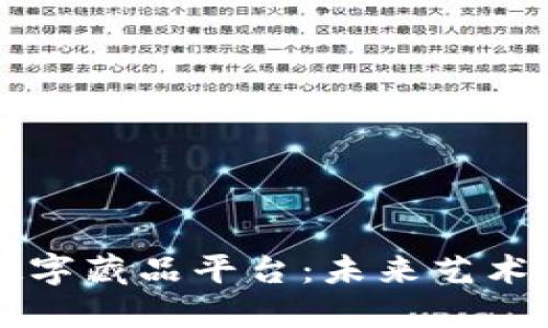 探索区块链数字藏品平台：未来艺术品交易新风口
