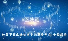 如何下载区块链电子化服务平台：全面