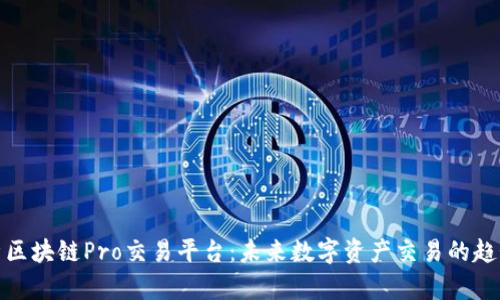 全面解析区块链Pro交易平台:未来数字资产交易的趋势与选择
