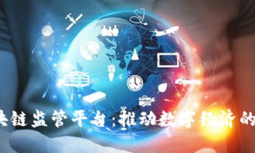 云南省区块链监管平台:推动数字经济的创新与发展