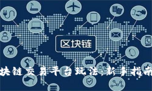 全面解析区块链交易平台玩法:新手指南与进阶策略