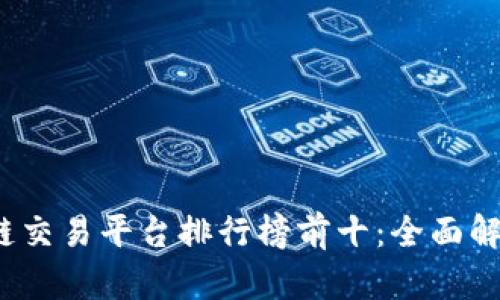2023年国内区块链交易平台排行榜前十:全面解析与用户选择指南