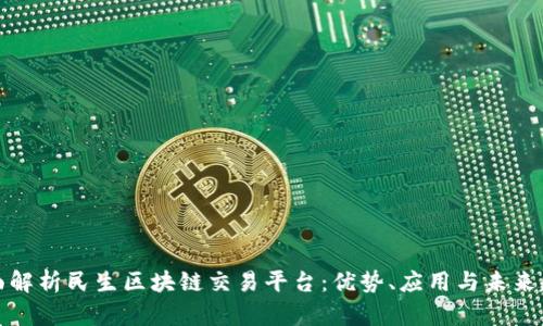 全面解析民生区块链交易平台:优势、应用与未来趋势