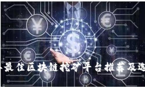 2023年最佳区块链挖矿平台推荐及选择指南