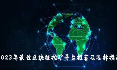 2023年最佳区块链挖矿平台推荐及选择指南