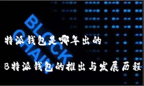 特派钱包是哪年出的
B特派钱包的推出与发展历程