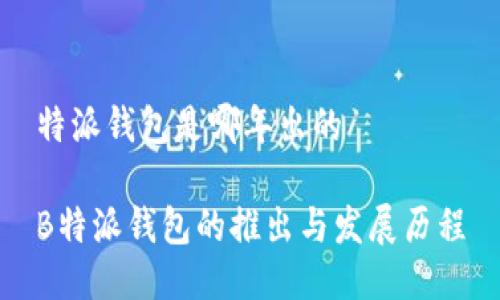 特派钱包是哪年出的
B特派钱包的推出与发展历程