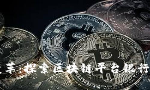 未来金融的变革:探索区块链平台银行的潜力与应用