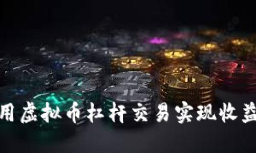如何利用虚拟币杠杆交易实现收益最大化