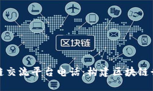 泉州区块链交流平台电话:构建区块链行业新生态