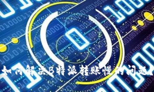 如何解决B特派转账慢的问题?