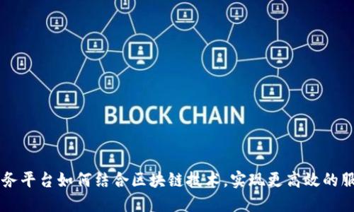 生活服务平台如何结合区块链技术,实现更高效的服务体系