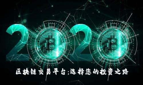 区块链交易平台:选择您的投资之路