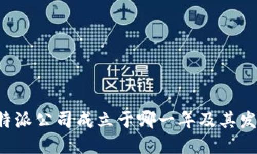 探讨B特派公司成立于哪一年及其发展历程