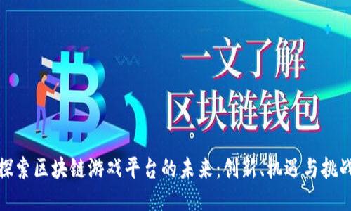 探索区块链游戏平台的未来:创新、机遇与挑战