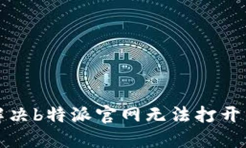 如何解决b特派官网无法打开的问题