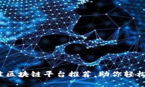 2023年最佳区块链平台推荐,助你轻松投资和开发