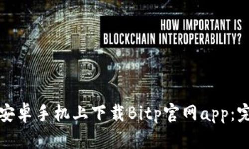 如何在安卓手机上下载Bitp官网app:完整指南