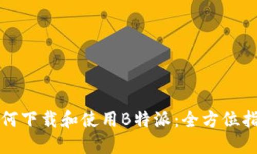如何下载和使用B特派:全方位指南