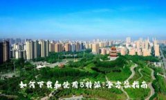 如何下载和使用B特派：全方位指南