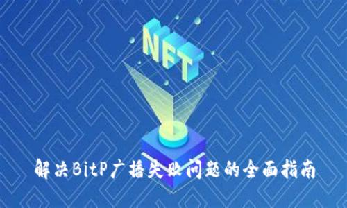 解决BitP广播失败问题的全面指南
