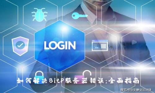 如何解决BitP服务器错误:全面指南