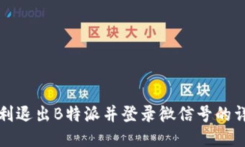 如何顺利退出B特派并登录微信号的详细指南