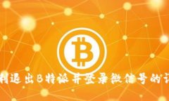 如何顺利退出B特派并登录微信号的详