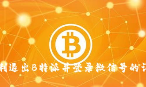 如何顺利退出B特派并登录微信号的详细指南