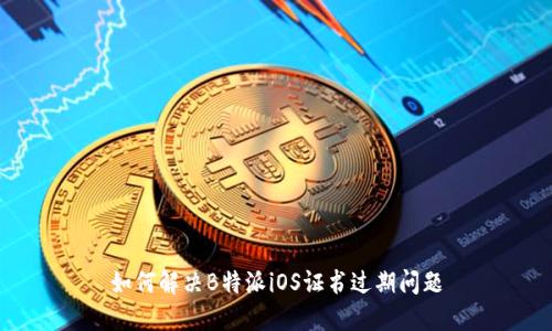 如何解决B特派iOS证书过期问题