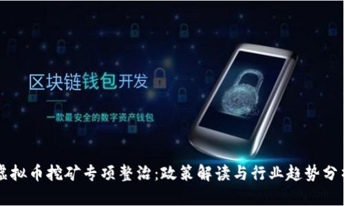 虚拟币挖矿专项整治:政策解读与行业趋势分析