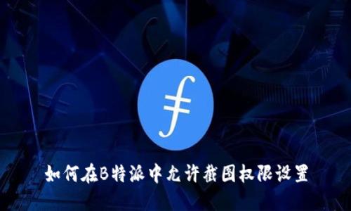 如何在B特派中允许截图权限设置