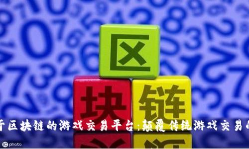 打造基于区块链的游戏交易平台:颠覆传统游戏交易的新未来