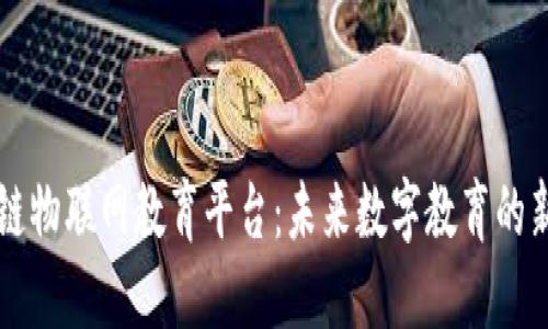 区块链物联网教育平台:未来数字教育的新生态