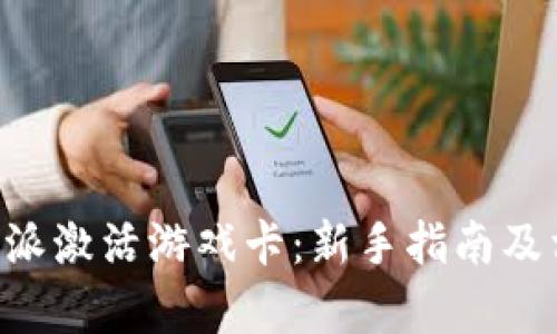 如何通过B特派激活游戏卡:新手指南及相关问题解析
