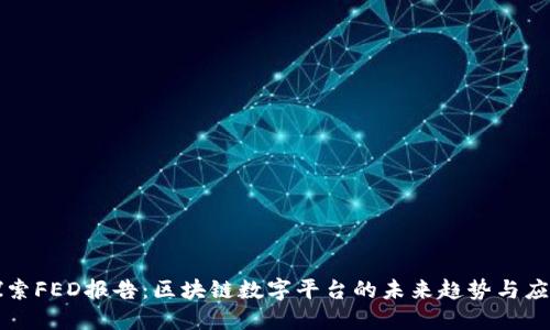探索FED报告:区块链数字平台的未来趋势与应用