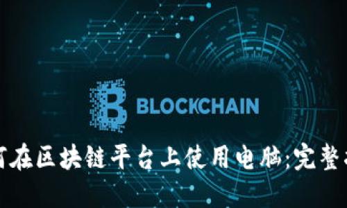 如何在区块链平台上使用电脑:完整指南