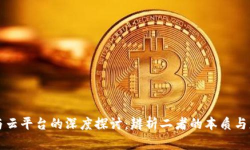 区块链与云平台的深度探讨:辨析二者的本质与应用场景