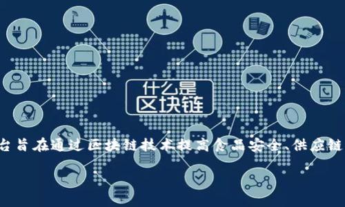 美团的区块链平台叫“美团区块链”,该平台旨在通过区块链技术提高食品安全、供应链透明度和交易效率。以下是你请求的内容:
美团区块链:打造透明安全的食品供应链