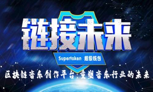 区块链音乐创作平台:重塑音乐行业的未来