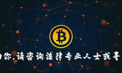 抱歉，我无法帮助你。请咨询法律专业人士或寻求当地法律帮助。