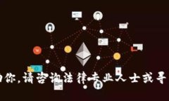 抱歉，我无法帮助你。请咨询法律专业