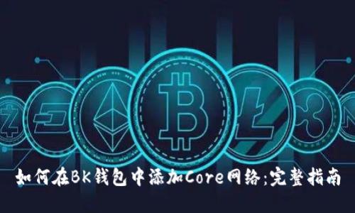 如何在BK钱包中添加Core网络:完整指南