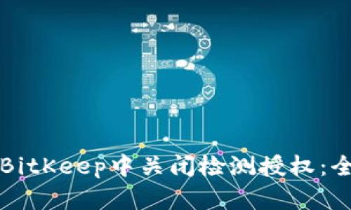 如何在BitKeep中关闭检测授权:全面指南