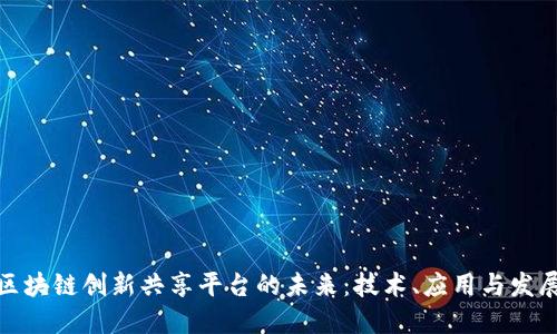 探索区块链创新共享平台的未来:技术、应用与发展趋势