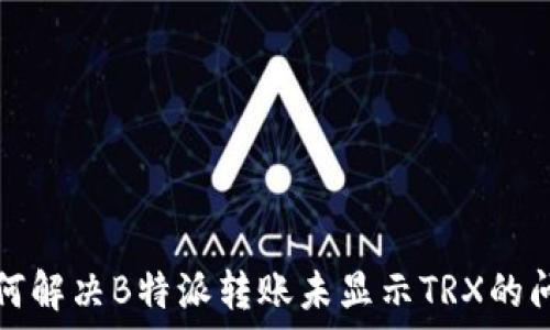 如何解决B特派转账未显示TRX的问题