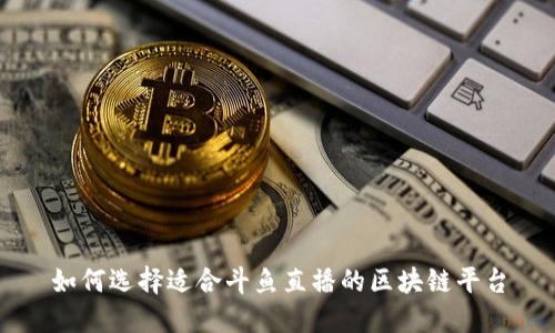 如何选择适合斗鱼直播的区块链平台