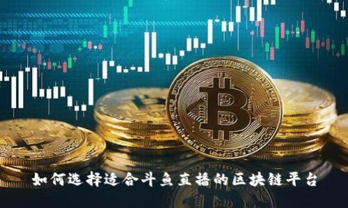 如何选择适合斗鱼直播的区块链平台