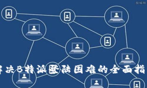 解决B特派登陆困难的全面指南